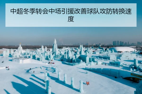 中超冬季转会中场引援改善球队攻防转换速度
